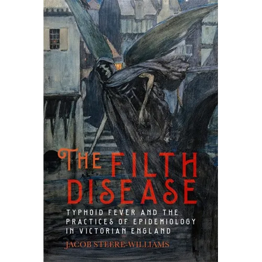 The Filth Disease: Typhoid Fever and the Practices of Epidemiology in Victorian England