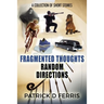 Fragmented Thoughts Random Directions: A Collection of Short Stories