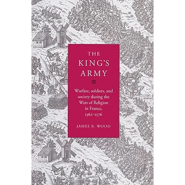 The King's Army: Warfare, Soldiers and Society During the Wars of Religion in France, 1562 76