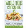 Whole Foods Cookbook: Nutritious Whole Foods Recipes For A Healthy Diet And Easy Loss