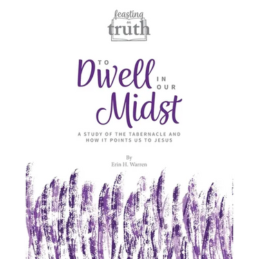 To Dwell in Our Midst: A Study of the Tabernacle and How It Points Us to Jesus (Feasting on Truth)