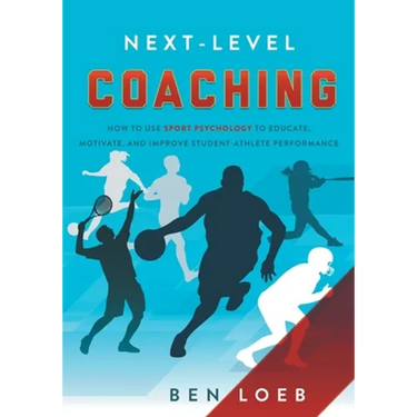 Next-Level Coaching: How to Use Sport Psychology to Educate, Motivate, and Improve Student-Athlete Performance