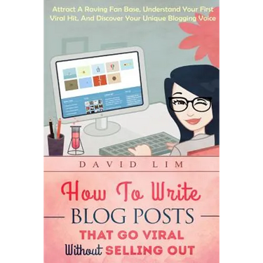How To Write Blog Posts That Go Viral Without Selling Out: Attract A Raving Fan Base, Understand Your First Viral Hit, And Discover Your Unique Bloggi