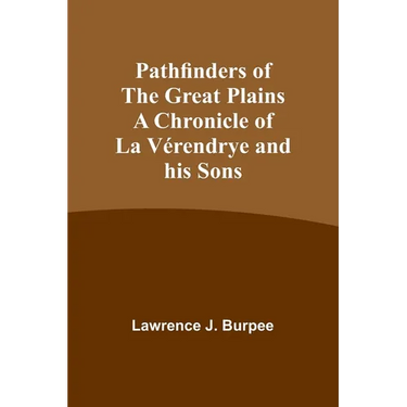 Pathfinders of the Great Plains A Chronicle of La Vérendrye and his Sons