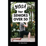 Yoga for Seniors Over 50: Easy Stretching Exercises to Build Strength, Fitness and Flexibility