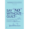 Say "No" Without Guilt: Six Achievable Steps to Confidently Set and Communicate Boundaries