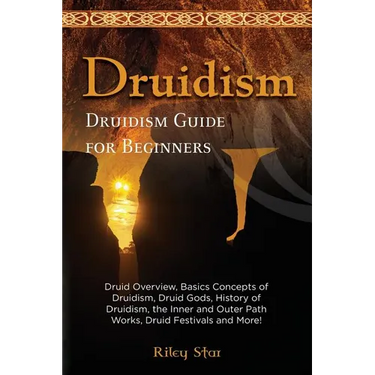 Druidism: Druid Overview, Basics Concepts of Druidism, Druid Gods, History of Druidism, the Inner and Outer Path Works, Druid Fe
