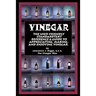 Vinegar: The User Friendly Standard Text, Reference and Guide to Appreciating, Making, and Enjoying Vinegar