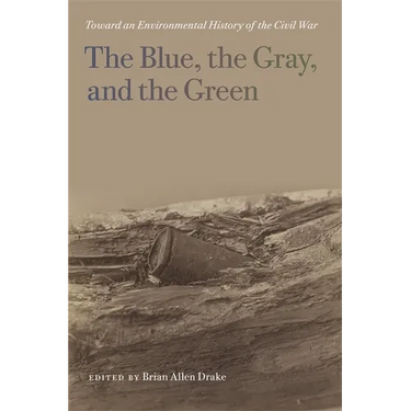The Blue, the Gray, and the Green: Toward an Environmental History of the Civil War