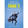"Fake It: How to Succeed by Faking It, Fake It Till You Make It, Look and Act Confidence"