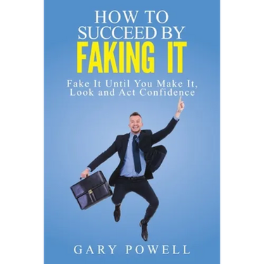 "Fake It: How to Succeed by Faking It, Fake It Till You Make It, Look and Act Confidence"
