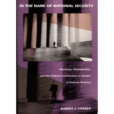 In the Name of National Security: Hitchcock, Homophobia, and the Political Construction of Gender in Postwar America