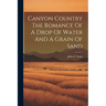 Canyon Country The Romance Of A Drop Of Water And A Grain Of Sand