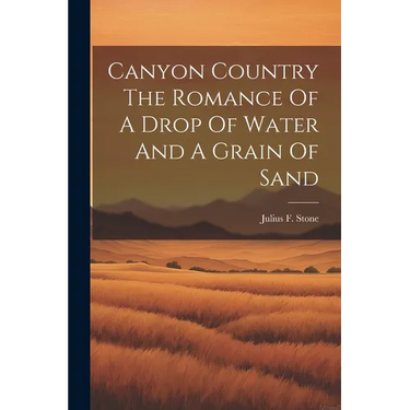 Canyon Country The Romance Of A Drop Of Water And A Grain Of Sand