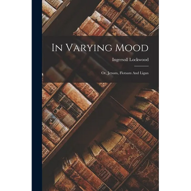 In Varying Mood: Or, Jetsam, Flotsam And Ligan