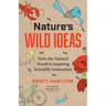 Nature's Wild Ideas: How the Natural World Is Inspiring Scientific Innovation