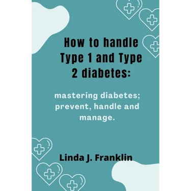 How to handle Type 1 and Type 2 diabetes: Mastering diabetes; prevent, handle and manage