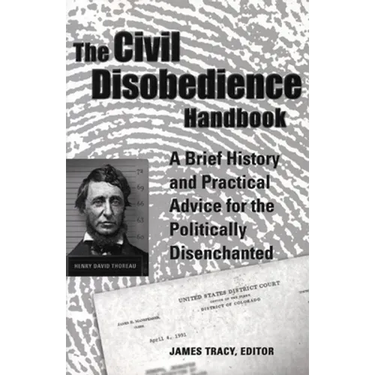 The Civil Disobedience Handbook: A Brief History and Practical Advice for the Politically Disenchanted