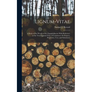 Lignum-vitae; a Study of the Woods of the Zygophyllaceae With Reference to the True Lignum-vitae of Commerce--its Sources, Properties, Uses, and Subst