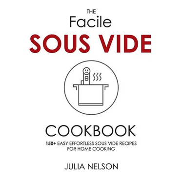 The Facile Sous Vide Cookbook: 150+ Easy Effortless Sous Vide Recipes for Home Cooking