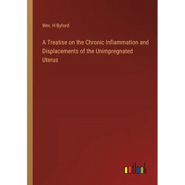 A Treatise on the Chronic Inflammation and Displacements of the Unimpregnated Uterus