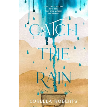 Catch the Rain: Soul Restoration for the Dry and Weary Christian