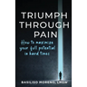 Triumph Through Pain: How to Maximize Your Full Potential During Hard Times