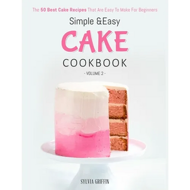 Simple and Easy Cake Cookbook: The 50 Best Cake Recipes That Are Easy To Make For Beginners (Volume 2)