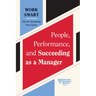 People, Performance, and Succeeding as a Manager (HBR Work Smart Series)