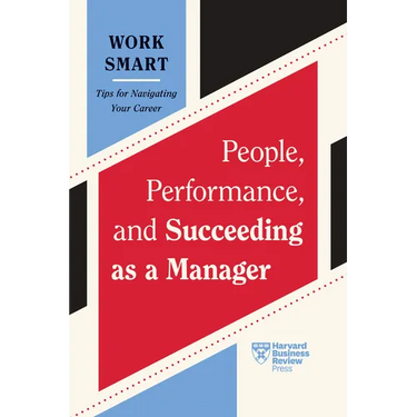 People, Performance, and Succeeding as a Manager (HBR Work Smart Series)