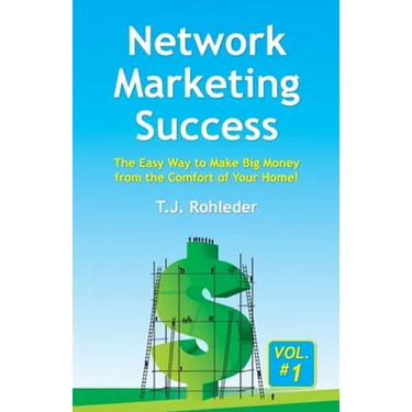 Network Marketing Success, Vol. 1: The Easy Way to Make Big Money from the Comfort of Your Home!