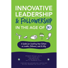 Innovative Leadership & Followership in the Age of AI: A Guide to Creating Your Future as Leader, Follower, and AI Ally