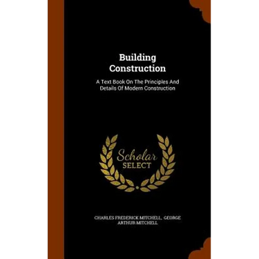 Building Construction: A Text Book On The Principles And Details Of Modern Construction