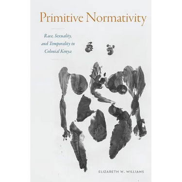 Primitive Normativity: Race, Sexuality, and Temporality in Colonial Kenya