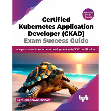 Certified Kubernetes Application Developer (CKAD) Exam Success Guide: Ace your career in Kubernetes development with CKAD certification (English Editi