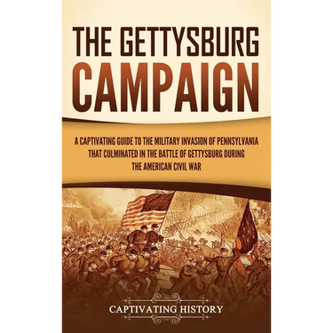 The Gettysburg Campaign: A Captivating Guide to the Military Invasion of Pennsylvania That Culminated in the Battle of Gettysburg During the American