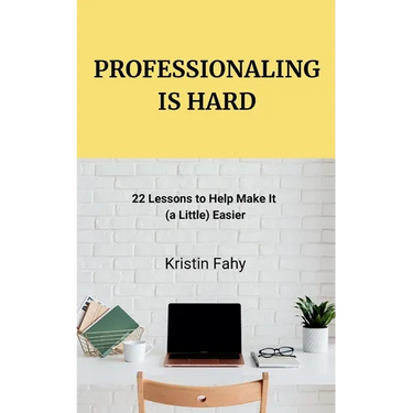 Professionaling Is Hard: 22 Lessons to Help Make It (a Little) Easier