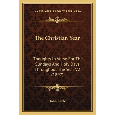 The Christian Year: Thoughts In Verse For The Sundays And Holy Days Throughout The Year V2 (1897)