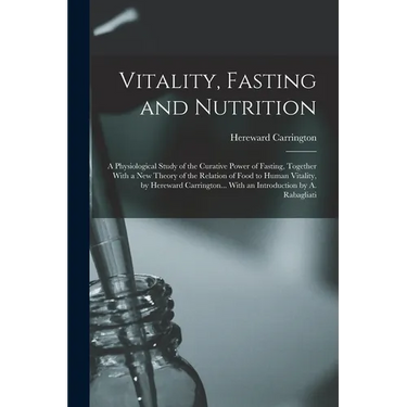 Vitality, Fasting and Nutrition; a Physiological Study of the Curative Power of Fasting, Together With a new Theory of the Relation of Food to Human V