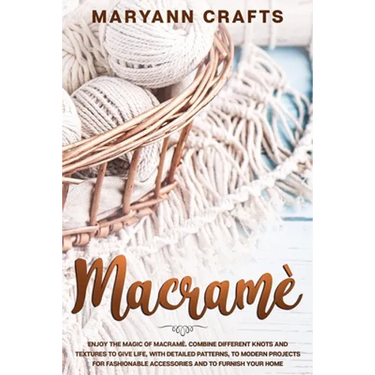 Macramè: Enjoy The Magic Of Macramè. Combine Different Knots And Textures To Give Life, With Detailed Patterns, To Modern