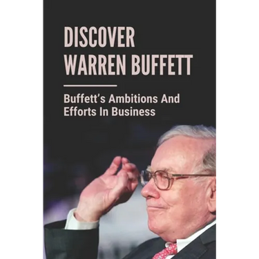 Discover Warren Buffett: Buffett's Ambitions And Efforts In Business: Warren Buffets' Lessons