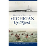 Historic Tales of Michigan Up North