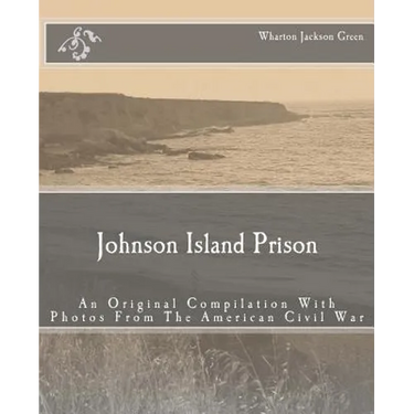 Johnson Island Prison: An Original Compilation With Photos From The American Civil War
