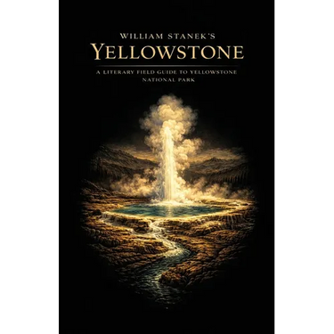 William Stanek's Yellowstone: A Literary Field Guide to Yellowstone National Park