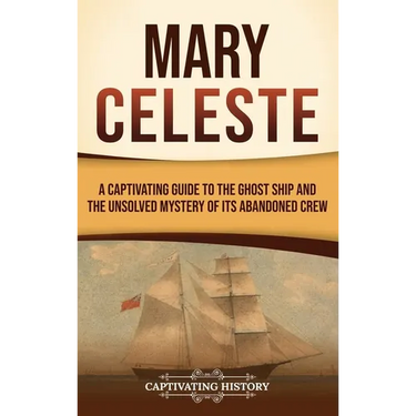 Mary Celeste: A Captivating Guide to the Ghost Ship and the Unsolved Mystery of Its Abandoned Crew