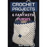 Crochet Projects: 6 Fantastic Purses: (Crochet Stitches, Crochet Patterns)