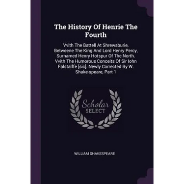 The History Of Henrie The Fourth: Vvith The Battell At Shrewsburie, Betweene The King And Lord Henry Percy, Surnamed Henry Hotspur Of The North. Vvith