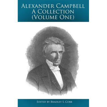 Alexander Campbell - A Collection (Volume One): Writings By and About Alexander Campbell