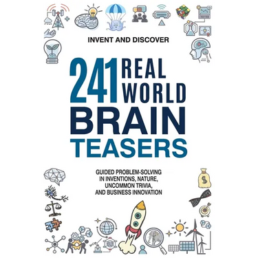 241 Real-world Brain Teasers.: Guided problem-solving in Inventions, Nature, Uncommon Trivia, and Business Innovation.