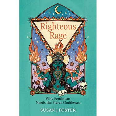Righteous Rage: Why Feminism Needs the Fierce Goddesses